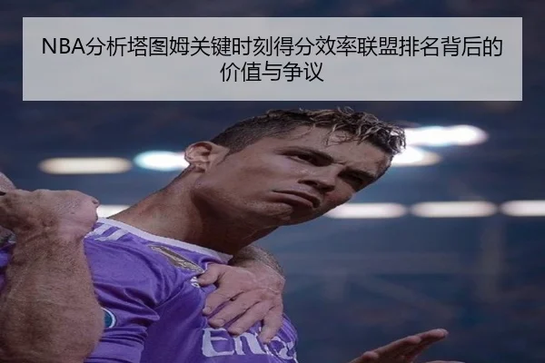 NBA分析塔图姆关键时刻得分效率联盟排名背后的价值与争议