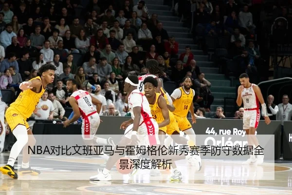 NBA对比文班亚马与霍姆格伦新秀赛季防守数据全景深度解析