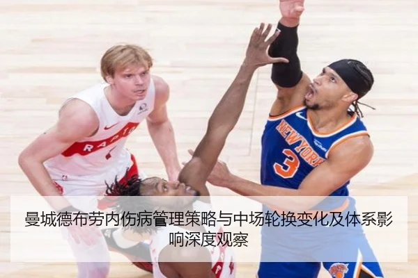 曼城德布劳内伤病管理策略与中场轮换变化及体系影响深度观察